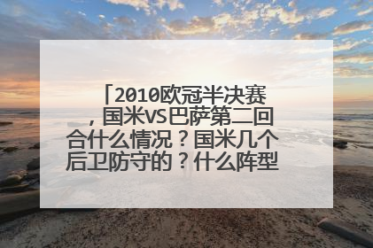 2010欧冠半决赛，国米VS巴萨第二回合什么情况？国米几个后卫防守的？什么阵型啊？听说很复杂