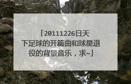 20111226日天下足球的开篇曲和球星退役的背景音乐,求~