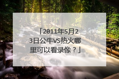 2011年5月23日公牛VS热火哪里可以看录像？