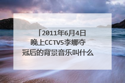 2011年6月4日晚上CCTV5李娜夺冠后的背景音乐叫什么名字？哪里能下载？（那时电视字幕写着：李娜我们爱你）