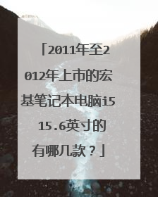 2011年至2012年上市的宏基笔记本电脑i5 15.6英寸的有哪几款？