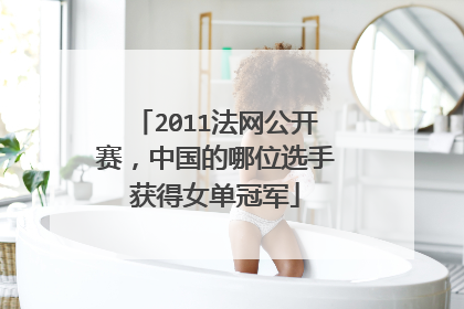 2011法网公开赛,中国的哪位选手获得女单冠军