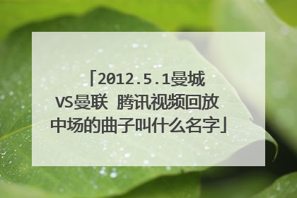 2012.5.1曼城VS曼联 腾讯视频回放中场的曲子叫什么名字
