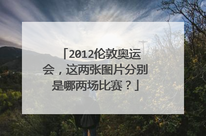 2012伦敦奥运会，这两张图片分别是哪两场比赛？