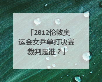 2012伦敦奥运会女乒单打决赛裁判是谁？