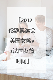 2012伦敦奥运会美国女篮vs法国女篮时间