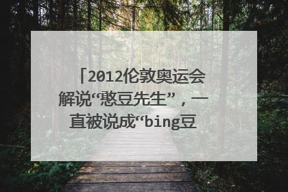 2012伦敦奥运会解说“憨豆先生”，一直被说成“bing豆先生”，是我听错了还是解说员说错了？