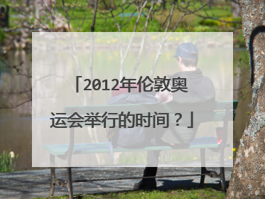 2012年伦敦奥运会举行的时间？
