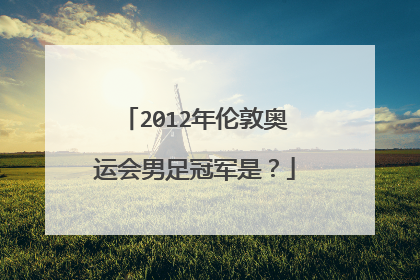 2012年伦敦奥运会男足冠军是?
