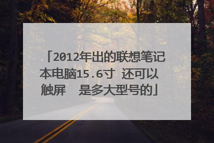 2012年出的联想笔记本电脑15.6寸 还可以触屏 是多大型号的