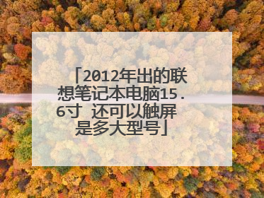 2012年出的联想笔记本电脑15.6寸 还可以触屏 是多大型号