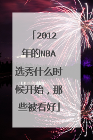 2012年的NBA选秀什么时候开始，那些被看好