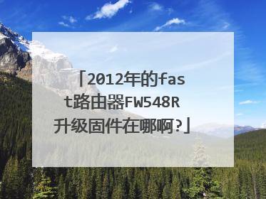 2012年的fast路由器FW548R升级固件在哪啊?