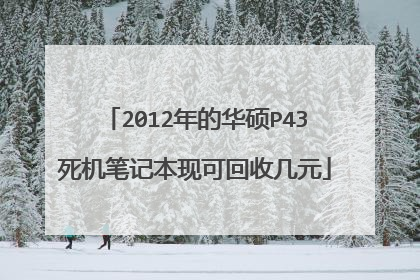 2012年的华硕P43死机笔记本现可回收几元