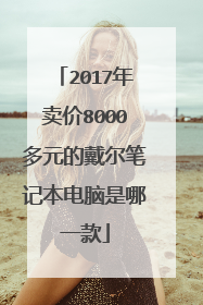 2017年卖价8000多元的戴尔笔记本电脑是哪一款