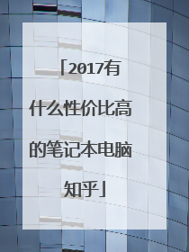 2017有什么性价比高的笔记本电脑 知乎