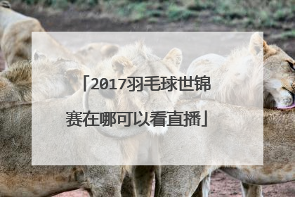2017羽毛球世锦赛在哪可以看直播