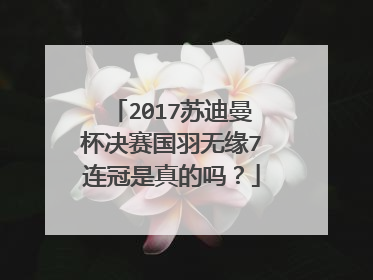 2017苏迪曼杯决赛国羽无缘7连冠是真的吗?