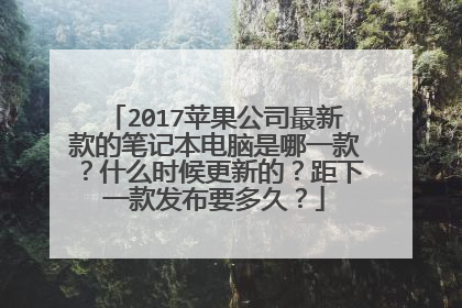 2017苹果公司最新款的笔记本电脑是哪一款?什么时候更新的?距下一款发布要多久?