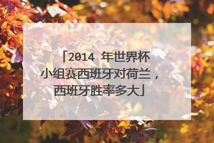 2014 年世界杯小组赛西班牙对荷兰，西班牙胜率多大
