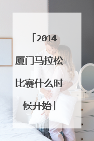 2014厦门马拉松比赛什么时候开始