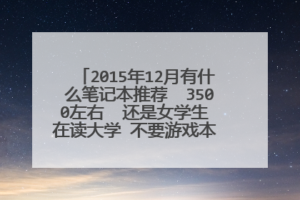2015年12月有什么笔记本推荐 3500左右 还是女学生 在读大学 不要游戏本 。要求支持d