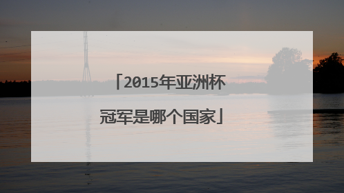 2015年亚洲杯冠军是哪个国家