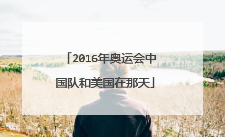 2016年奥运会中国队和美国在那天