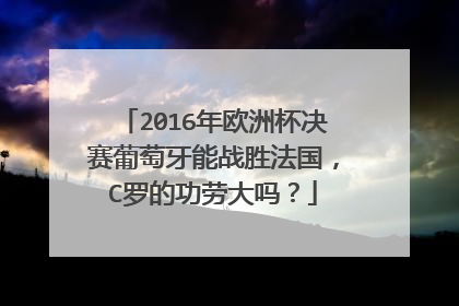 2016年欧洲杯决赛葡萄牙能战胜法国，C罗的功劳大吗？