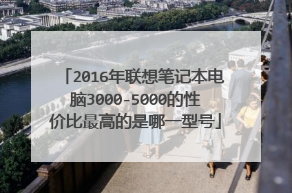 2016年联想笔记本电脑3000-5000的性价比最高的是哪一型号