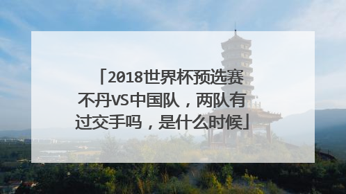2018世界杯预选赛不丹VS中国队，两队有过交手吗，是什么时候