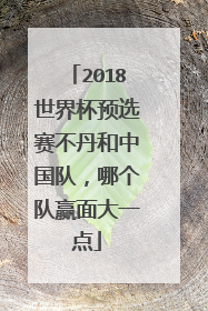 2018世界杯预选赛不丹和中国队，哪个队赢面大一点