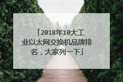 2018年10大工业以太网交换机品牌排名,大家列一下