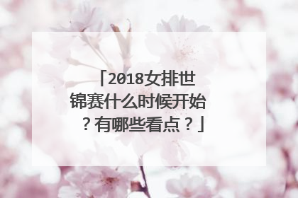 2018女排世锦赛什么时候开始？有哪些看点？