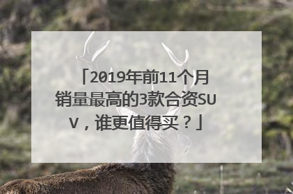 2019年前11个月销量最高的3款合资SUV，谁更值得买？