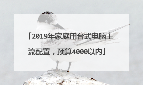 2019年家庭用台式电脑主流配置,预算4000以内