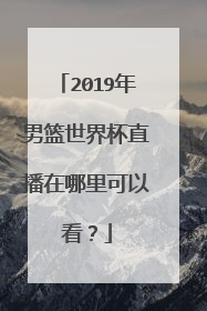 2019年男篮世界杯直播在哪里可以看？