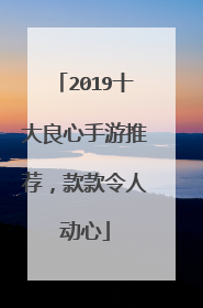 2019十大良心手游推荐，款款令人动心