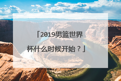 2019男篮世界杯什么时候开始？