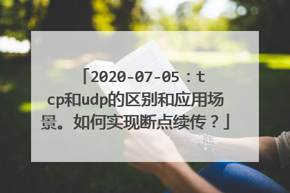 2020-07-05：tcp和udp的区别和应用场景。如何实现断点续传？