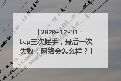2020-12-31：tcp三次握手，最后一次失败，网络会怎么样？