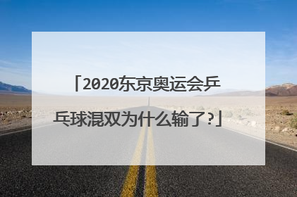 2020东京奥运会乒乓球混双为什么输了?
