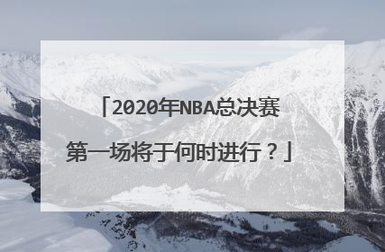 2020年NBA总决赛第一场将于何时进行?
