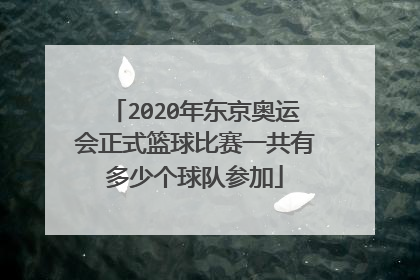 2020年东京奥运会正式篮球比赛一共有多少个球队参加