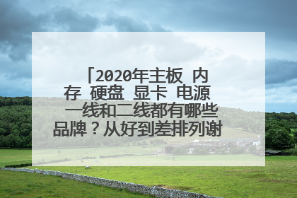 2020年主板 内存 硬盘 显卡 电源 一线和二线都有哪些品牌？从好到差排列谢谢大佬们。