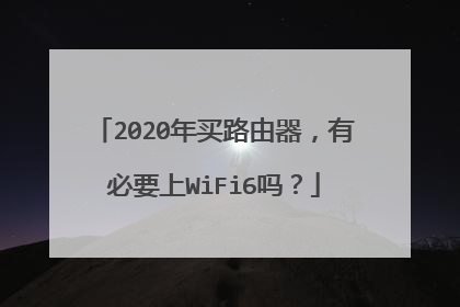 2020年买路由器，有必要上WiFi6吗？