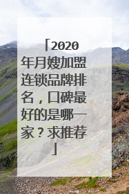2020年月嫂加盟连锁品牌排名,口碑最好的是哪一家?求推荐