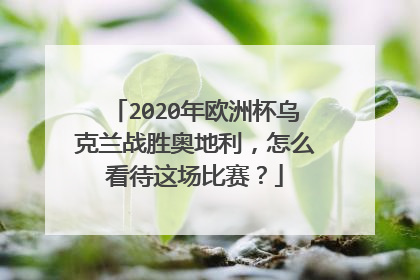 2020年欧洲杯乌克兰战胜奥地利，怎么看待这场比赛？