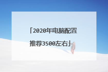 2020年电脑配置推荐3500左右