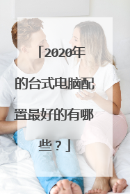 2020年的台式电脑配置最好的有哪些？